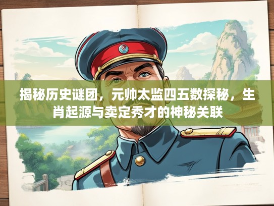 揭秘历史谜团，元帅太监四五数探秘，生肖起源与卖定秀才的神秘关联