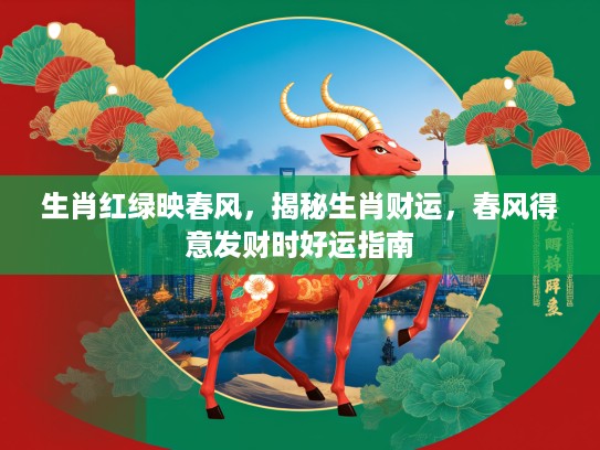 生肖红绿映春风，揭秘生肖财运，春风得意发财时好运指南