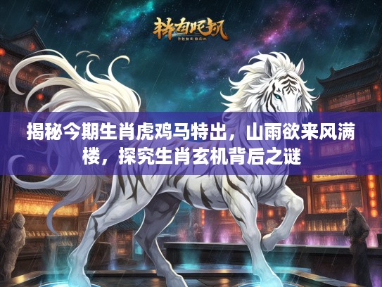 揭秘今期生肖虎鸡马特出，山雨欲来风满楼，探究生肖玄机背后之谜