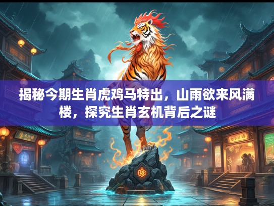 揭秘今期生肖虎鸡马特出，山雨欲来风满楼，探究生肖玄机背后之谜
