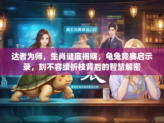 达者为师，生肖谜底揭晓，龟兔竞赛启示录，刻不容缓折枝背后的智慧解密