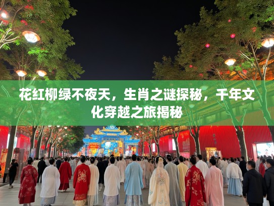 花红柳绿不夜天，生肖之谜探秘，千年文化穿越之旅揭秘