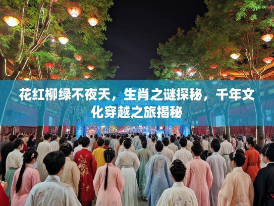 花红柳绿不夜天，生肖之谜探秘，千年文化穿越之旅揭秘