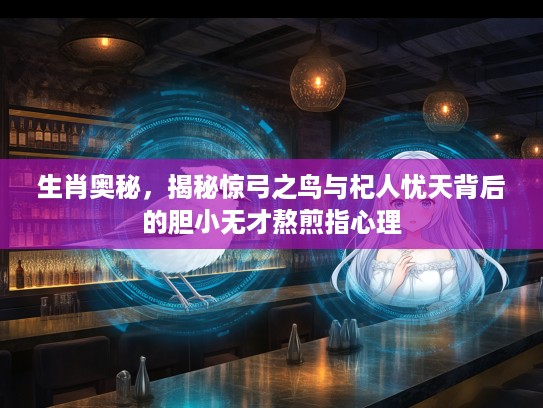生肖奥秘，揭秘惊弓之鸟与杞人忧天背后的胆小无才熬煎指心理