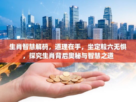 生肖智慧解码，道理在手，坐定粒六无惧，探究生肖背后奥秘与智慧之道