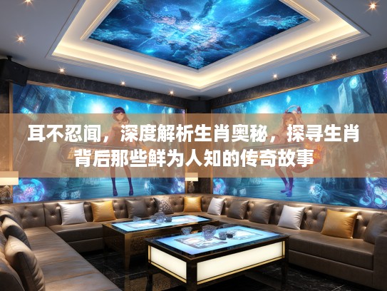 耳不忍闻，深度解析生肖奥秘，探寻生肖背后那些鲜为人知的传奇故事