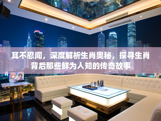 耳不忍闻，深度解析生肖奥秘，探寻生肖背后那些鲜为人知的传奇故事