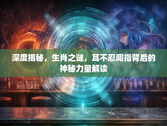 深度揭秘，生肖之谜，耳不忍闻指背后的神秘力量解读