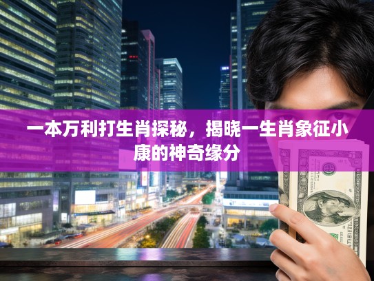 一本万利打生肖探秘，揭晓一生肖象征小康的神奇缘分