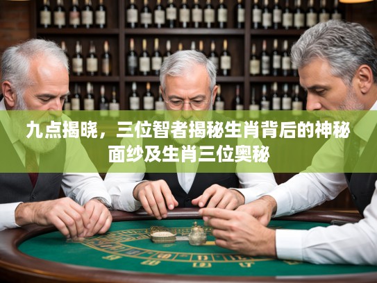 九点揭晓，三位智者揭秘生肖背后的神秘面纱及生肖三位奥秘