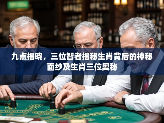 九点揭晓，三位智者揭秘生肖背后的神秘面纱及生肖三位奥秘