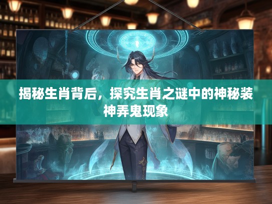 揭秘生肖背后，探究生肖之谜中的神秘装神弄鬼现象