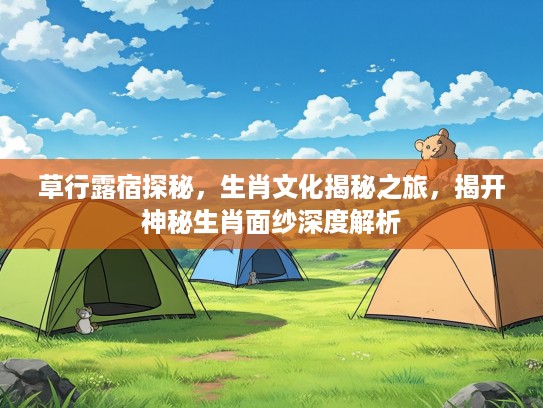 草行#宿探秘，生肖文化揭秘之旅，揭开神秘生肖面纱深度解析