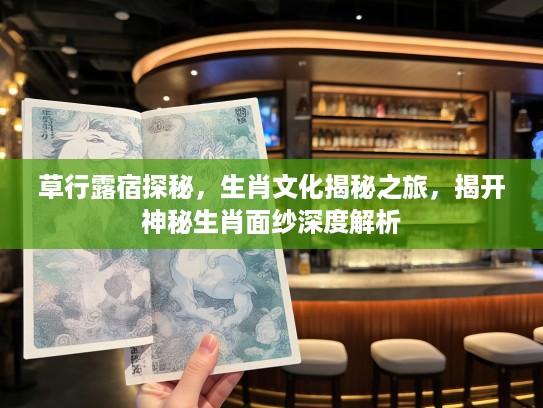 草行#宿探秘，生肖文化揭秘之旅，揭开神秘生肖面纱深度解析