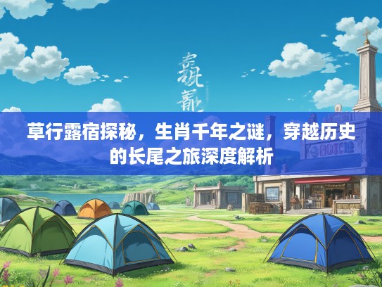 草行#宿探秘，生肖千年之谜，穿越历史的长尾之旅深度解析