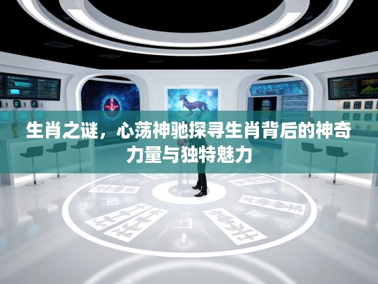 生肖之谜，心荡神驰探寻生肖背后的神奇力量与独特魅力