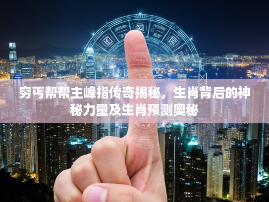 穷丐帮帮主峰指传奇揭秘，生肖背后的神秘力量及生肖预测奥秘