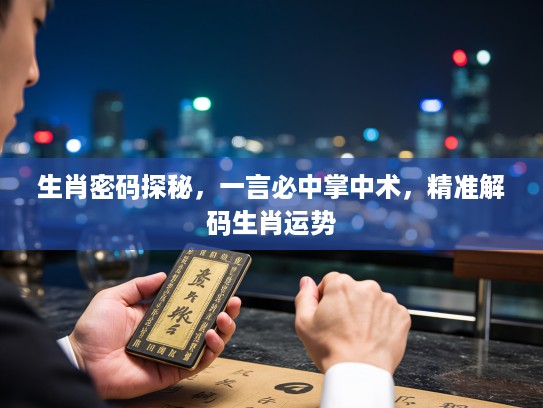 生肖密码探秘，一言必中掌中术，精准解码生肖运势
