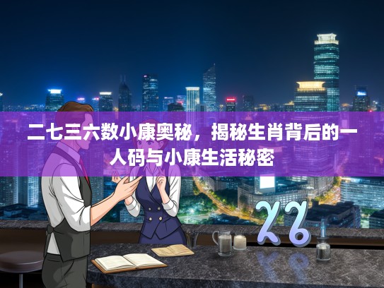 二七三六数小康奥秘，揭秘生肖背后的一人码与小康生活秘密