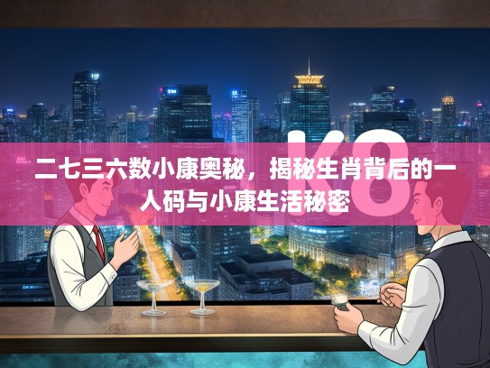 二七三六数小康奥秘，揭秘生肖背后的一人码与小康生活秘密
