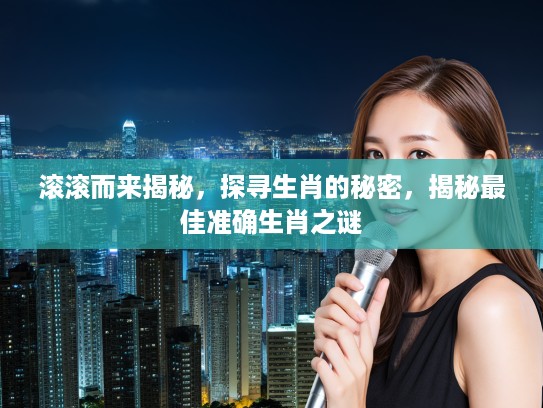 滚滚而来揭秘，探寻生肖的秘密，揭秘最佳准确生肖之谜