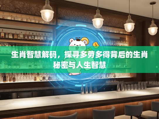 生肖智慧解码，探寻多劳多得背后的生肖秘密与人生智慧