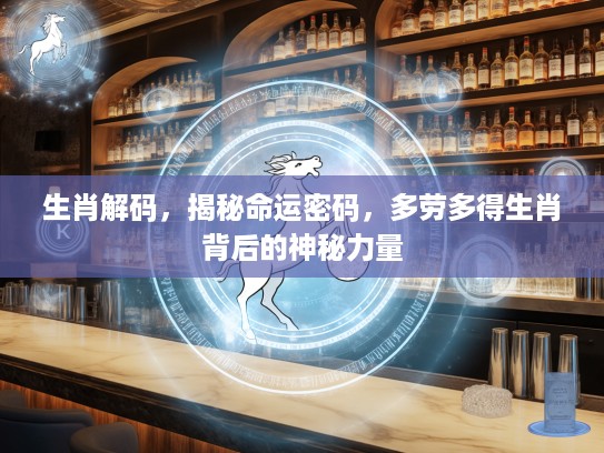 生肖解码，揭秘命运密码，多劳多得生肖背后的神秘力量