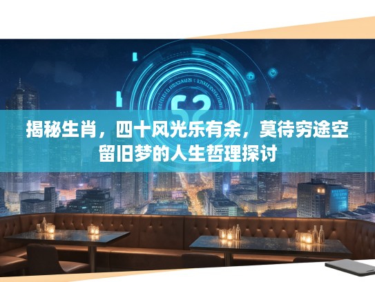 揭秘生肖，四十风光乐有余，莫待穷途空留旧梦的人生哲理探讨