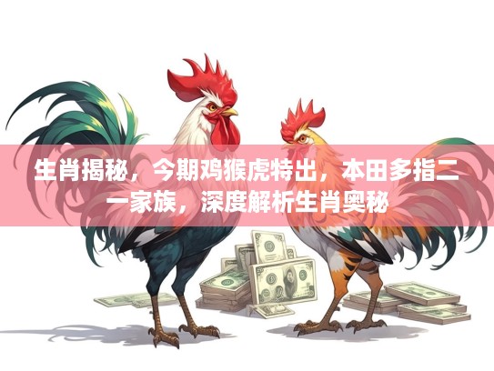 生肖揭秘，今期鸡猴虎特出，本田多指二一家族，深度解析生肖奥秘