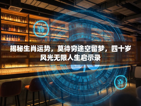 揭秘生肖运势，莫待穷途空留梦，四十岁风光无限人生启示录