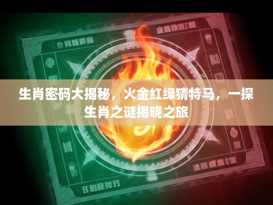 生肖密码大揭秘，火金红绿猜特马，一探生肖之谜揭晓之旅