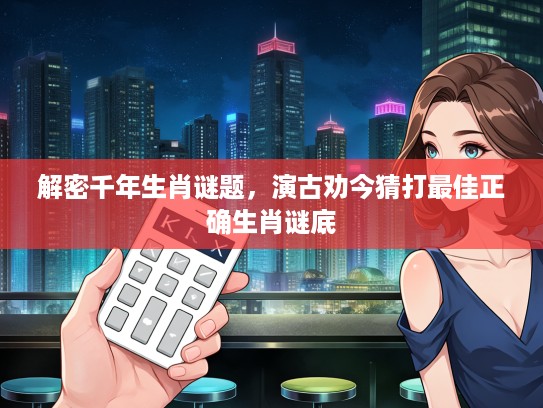 解密千年生肖谜题，演古劝今猜打最佳正确生肖谜底