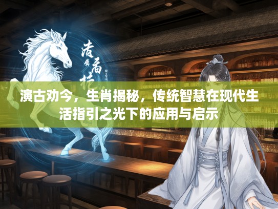 演古劝今，生肖揭秘，传统智慧在现代生活指引之光下的应用与启示