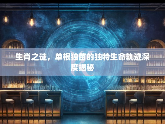 生肖之谜，单根独苗的独特生命轨迹深度揭秘