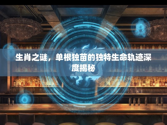 生肖之谜，单根独苗的独特生命轨迹深度揭秘