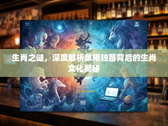 生肖之谜，深度解析单根独苗背后的生肖文化奥秘