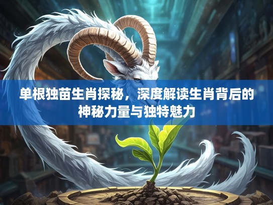 单根独苗生肖探秘，深度解读生肖背后的神秘力量与独特魅力