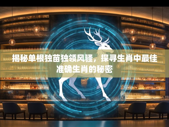 揭秘单根独苗独领风骚，探寻生肖中最佳准确生肖的秘密