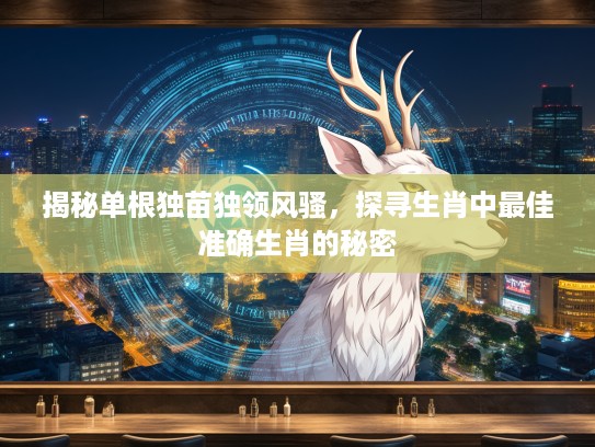 揭秘单根独苗独领风骚，探寻生肖中最佳准确生肖的秘密