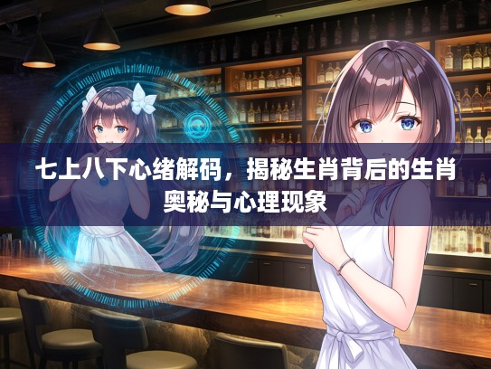七上八下心绪解码，揭秘生肖背后的生肖奥秘与心理现象