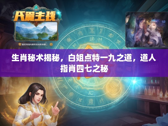 生肖秘术揭秘，白姐点特一九之道，道人指肖四七之秘