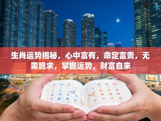 生肖运势揭秘，心中富有，命定富贵，无需跪求，掌握运势，财富自来