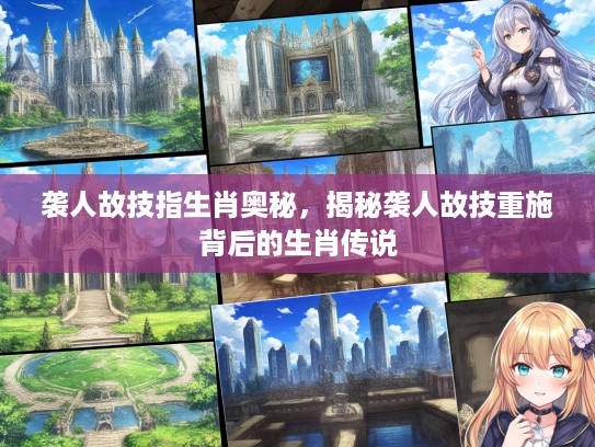 袭人故技指生肖奥秘，揭秘袭人故技重施背后的生肖传说