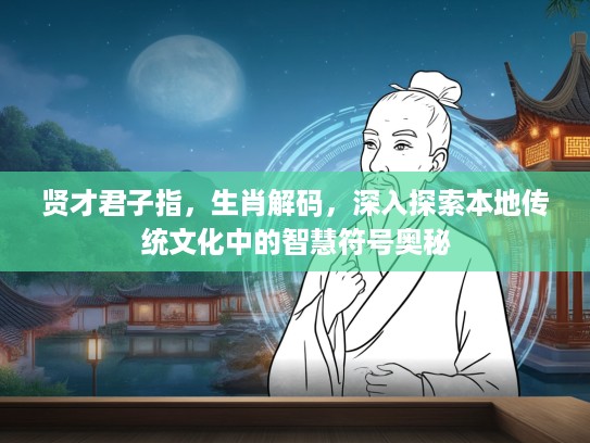 贤才君子指，生肖解码，深入探索本地传统文化中的智慧符号奥秘