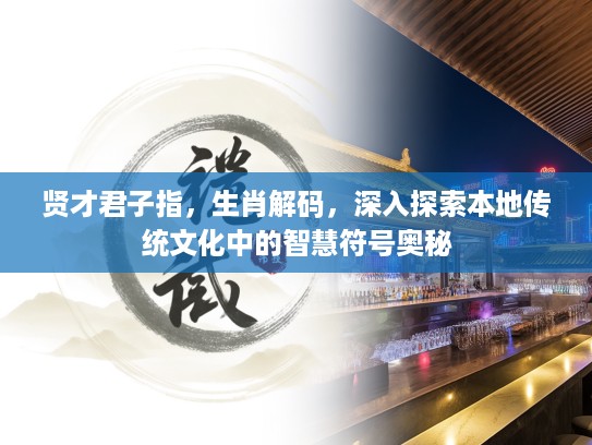 贤才君子指，生肖解码，深入探索本地传统文化中的智慧符号奥秘