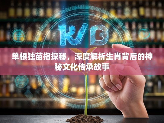 单根独苗指探秘，深度解析生肖背后的神秘文化传承故事