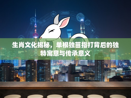 生肖文化揭秘，单根独苗指打背后的独特寓意与传承意义