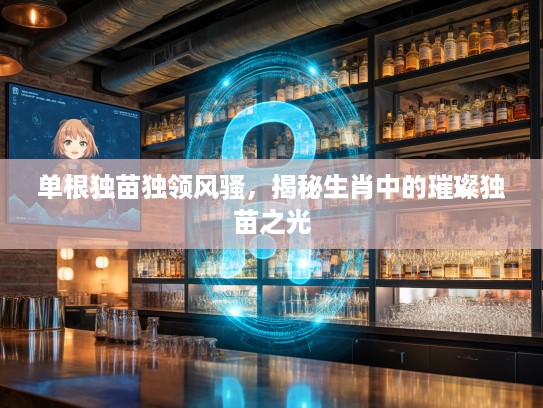 单根独苗独领风骚，揭秘生肖中的璀璨独苗之光