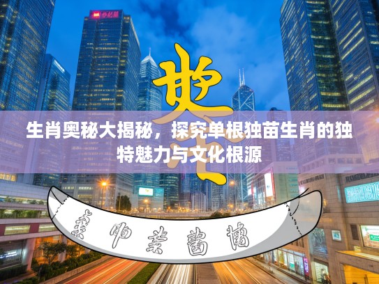 生肖奥秘大揭秘，探究单根独苗生肖的独特魅力与文化根源