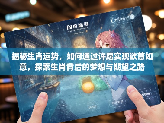 揭秘生肖运势，如何通过许愿实现欲薏如意，探索生肖背后的梦想与期望之路